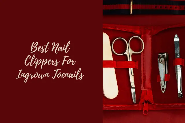 Best Nail Clippers For Ingrown Toenails