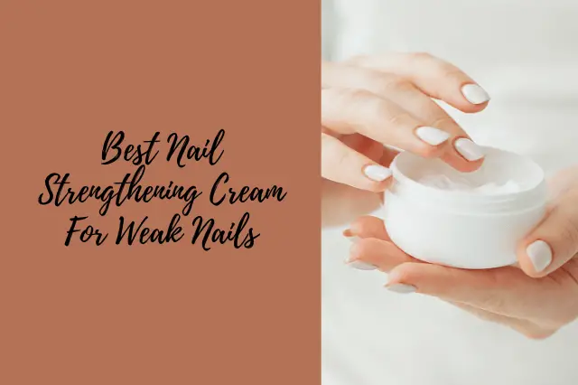 Best Nail Strengthening Cream For Weak Nails