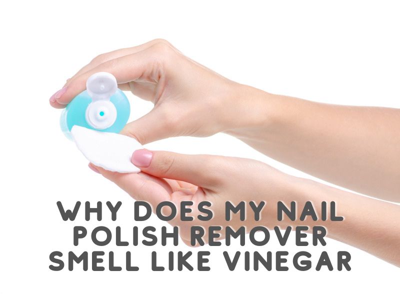 Why Does My Nail Polish Remover Smell Like Vinegar