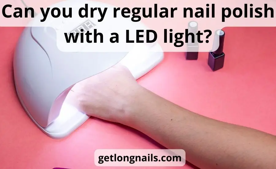 Can you dry regular nail polish with a LED light: best guide